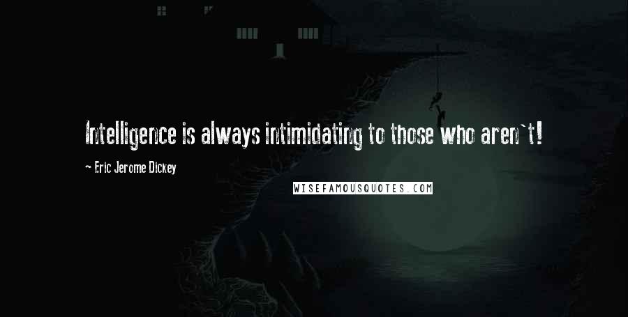 Eric Jerome Dickey Quotes: Intelligence is always intimidating to those who aren't!