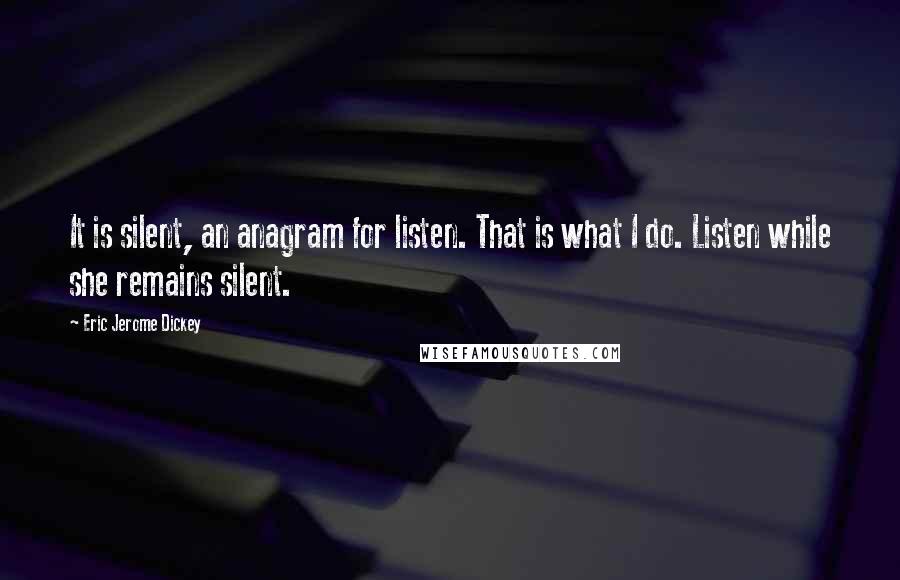 Eric Jerome Dickey Quotes: It is silent, an anagram for listen. That is what I do. Listen while she remains silent.