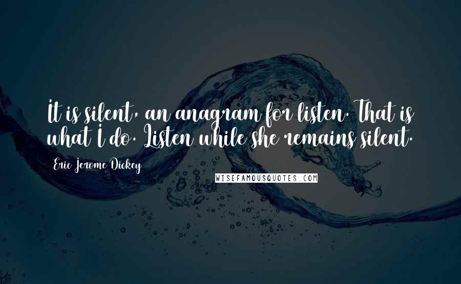 Eric Jerome Dickey Quotes: It is silent, an anagram for listen. That is what I do. Listen while she remains silent.