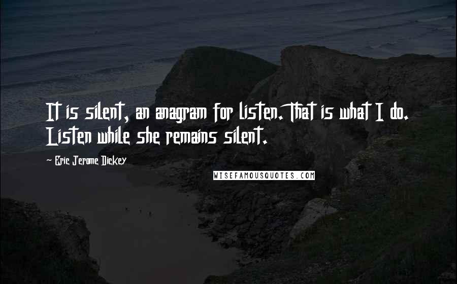 Eric Jerome Dickey Quotes: It is silent, an anagram for listen. That is what I do. Listen while she remains silent.