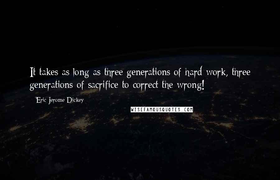 Eric Jerome Dickey Quotes: It takes as long as three generations of hard work, three generations of sacrifice to correct the wrong!