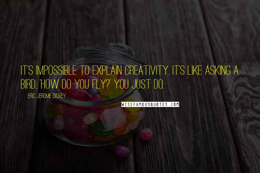 Eric Jerome Dickey Quotes: It's impossible to explain creativity. It's like asking a bird, 'How do you fly?' You just do.