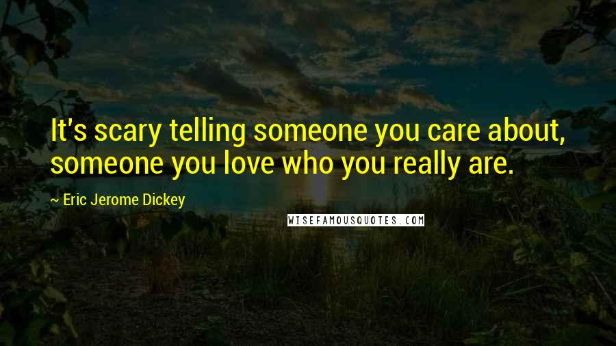 Eric Jerome Dickey Quotes: It's scary telling someone you care about, someone you love who you really are.