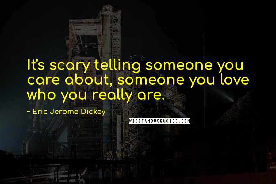 Eric Jerome Dickey Quotes: It's scary telling someone you care about, someone you love who you really are.