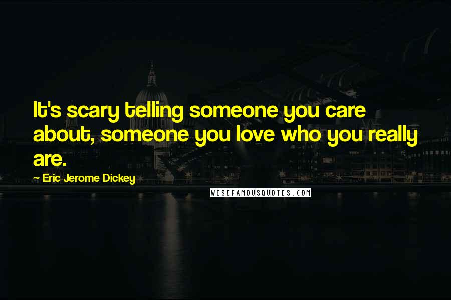 Eric Jerome Dickey Quotes: It's scary telling someone you care about, someone you love who you really are.