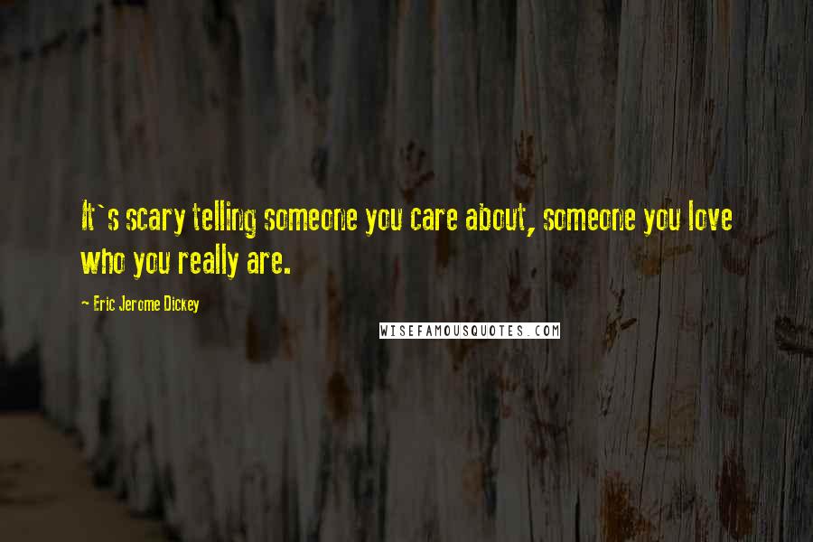 Eric Jerome Dickey Quotes: It's scary telling someone you care about, someone you love who you really are.