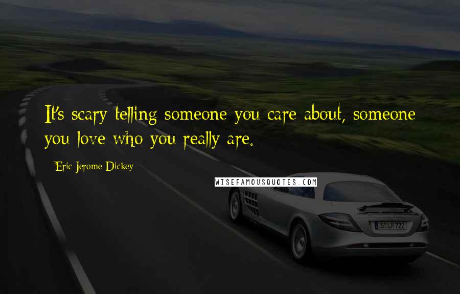 Eric Jerome Dickey Quotes: It's scary telling someone you care about, someone you love who you really are.