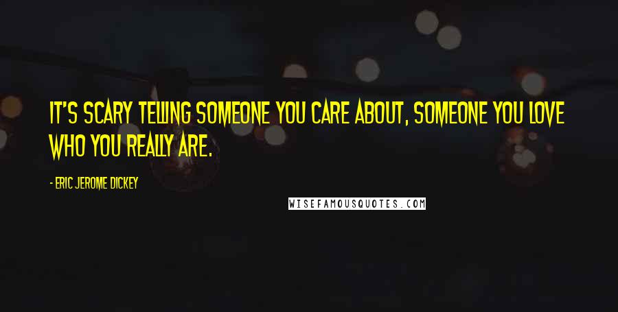 Eric Jerome Dickey Quotes: It's scary telling someone you care about, someone you love who you really are.