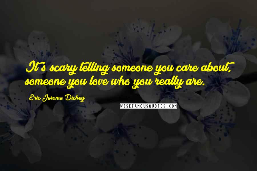 Eric Jerome Dickey Quotes: It's scary telling someone you care about, someone you love who you really are.