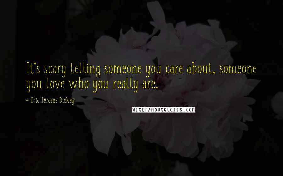 Eric Jerome Dickey Quotes: It's scary telling someone you care about, someone you love who you really are.