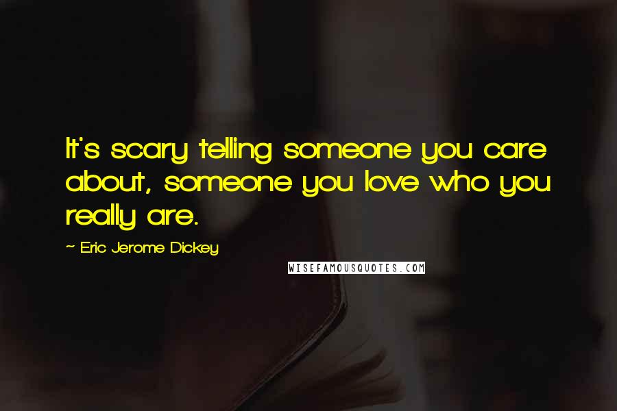 Eric Jerome Dickey Quotes: It's scary telling someone you care about, someone you love who you really are.