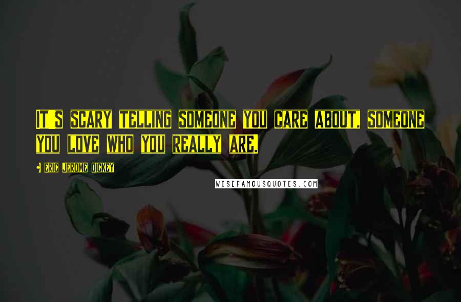 Eric Jerome Dickey Quotes: It's scary telling someone you care about, someone you love who you really are.