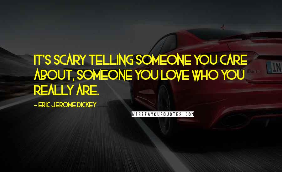 Eric Jerome Dickey Quotes: It's scary telling someone you care about, someone you love who you really are.