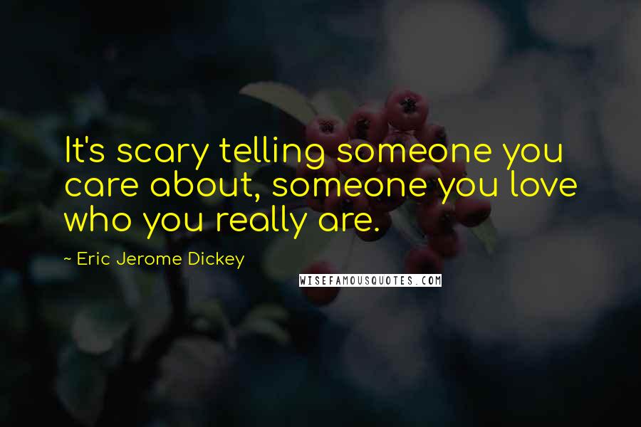 Eric Jerome Dickey Quotes: It's scary telling someone you care about, someone you love who you really are.