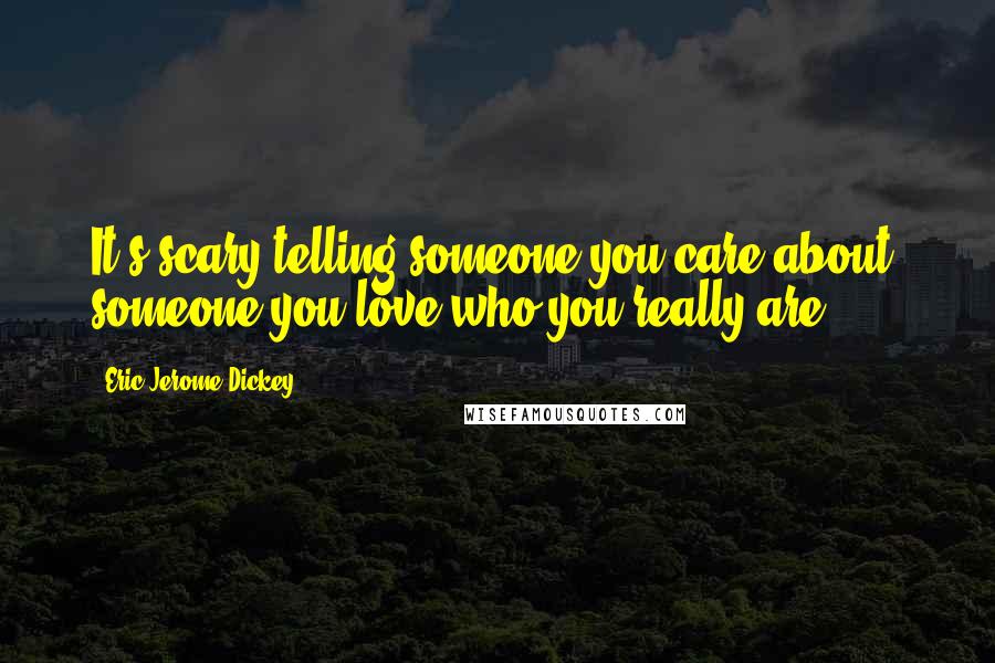 Eric Jerome Dickey Quotes: It's scary telling someone you care about, someone you love who you really are.