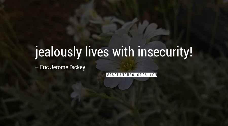 Eric Jerome Dickey Quotes: jealously lives with insecurity!