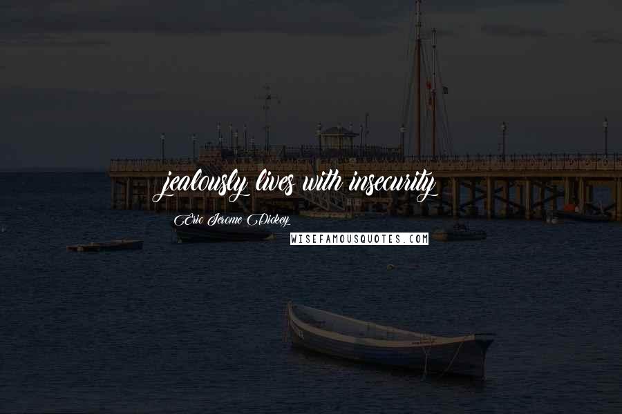 Eric Jerome Dickey Quotes: jealously lives with insecurity!