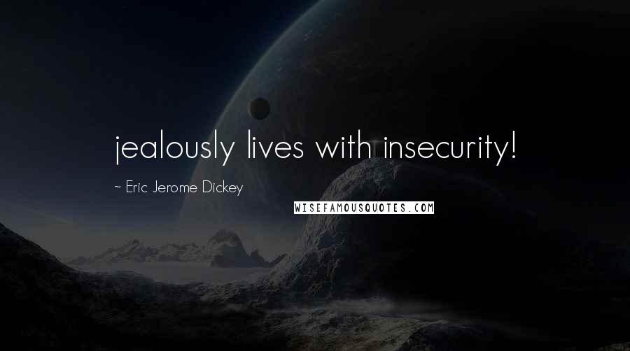 Eric Jerome Dickey Quotes: jealously lives with insecurity!