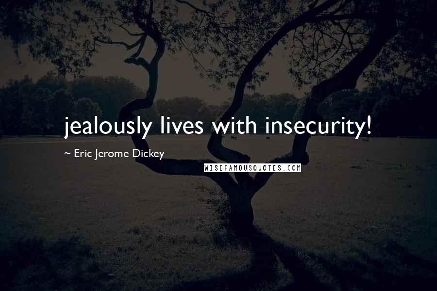 Eric Jerome Dickey Quotes: jealously lives with insecurity!