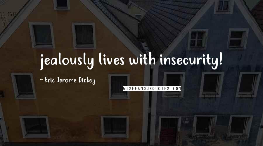 Eric Jerome Dickey Quotes: jealously lives with insecurity!