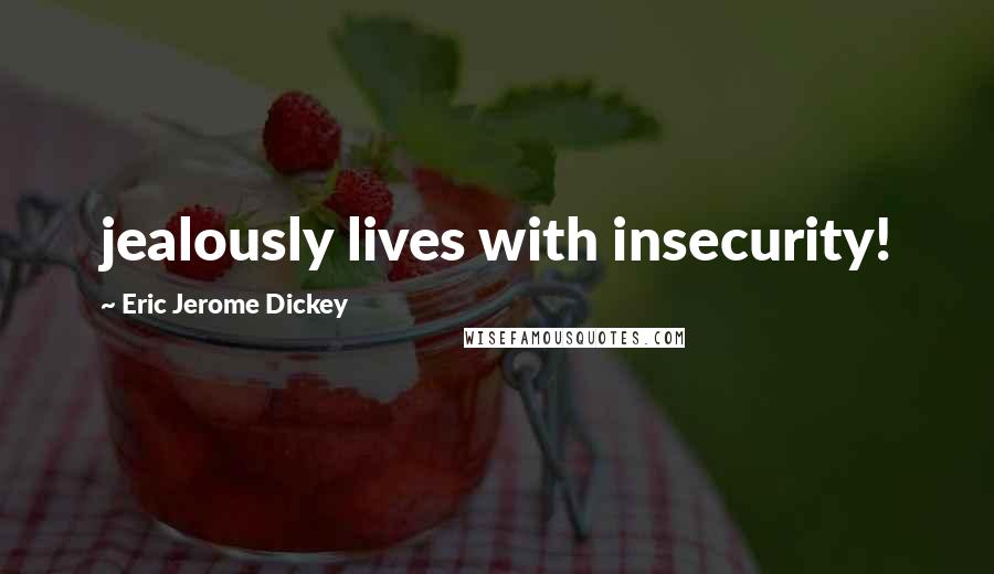 Eric Jerome Dickey Quotes: jealously lives with insecurity!