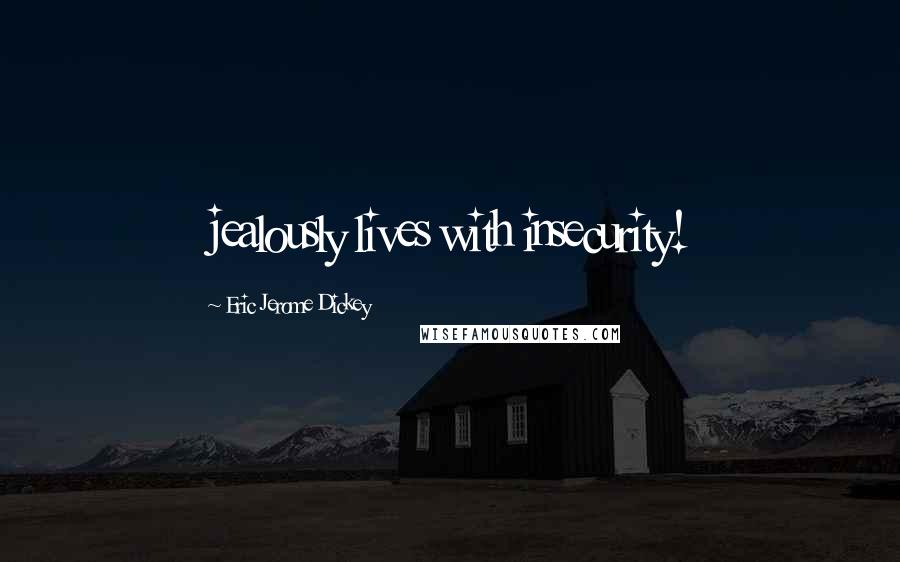 Eric Jerome Dickey Quotes: jealously lives with insecurity!