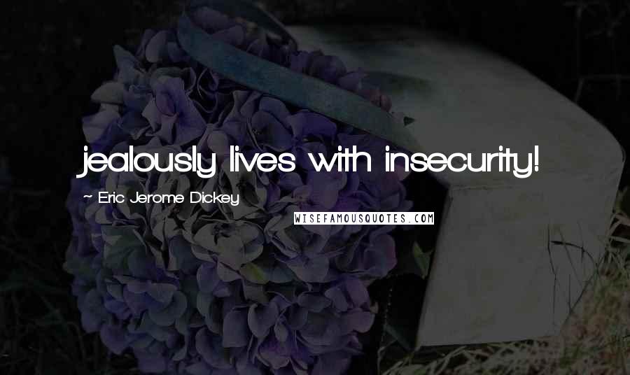 Eric Jerome Dickey Quotes: jealously lives with insecurity!