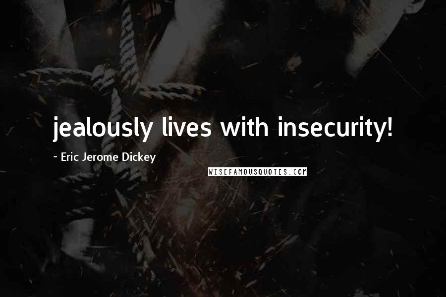 Eric Jerome Dickey Quotes: jealously lives with insecurity!
