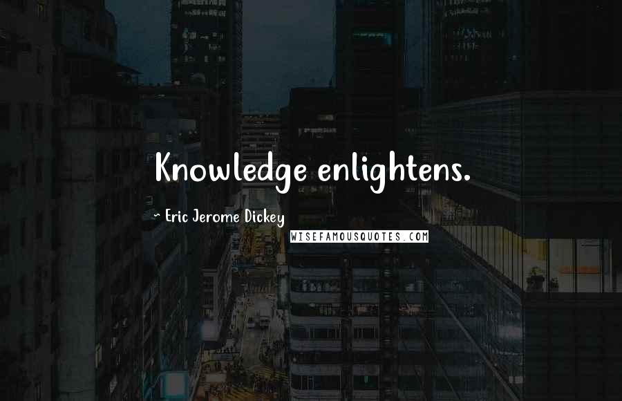 Eric Jerome Dickey Quotes: Knowledge enlightens.