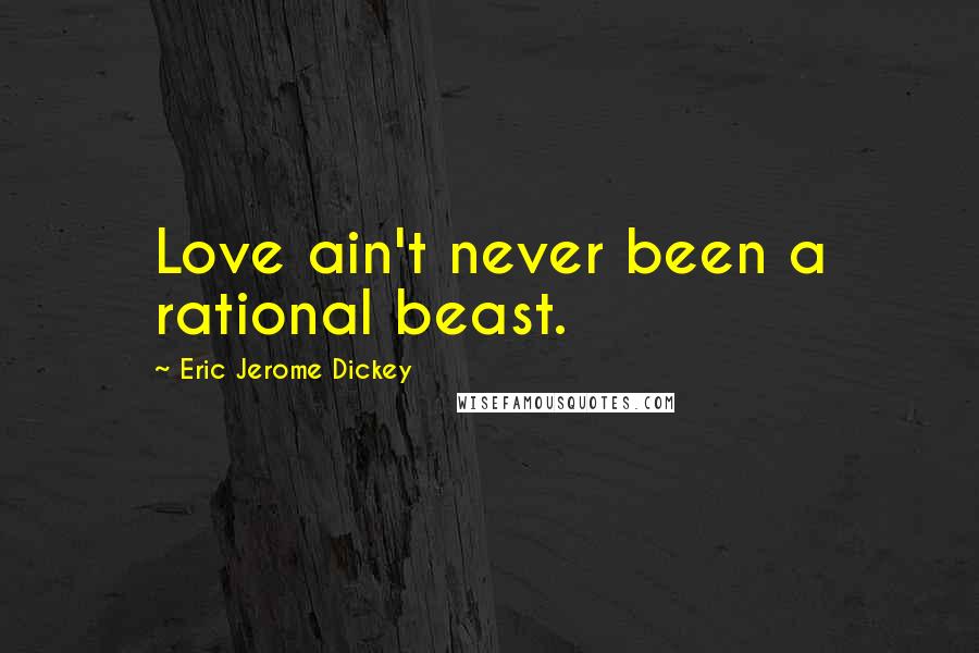 Eric Jerome Dickey Quotes: Love ain't never been a rational beast.