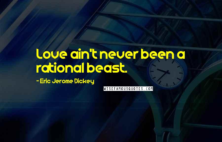 Eric Jerome Dickey Quotes: Love ain't never been a rational beast.