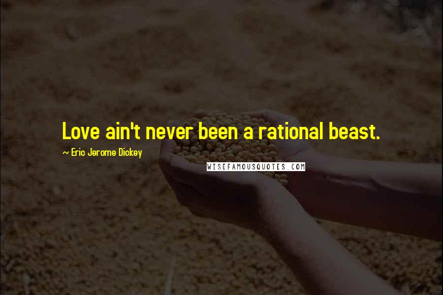 Eric Jerome Dickey Quotes: Love ain't never been a rational beast.