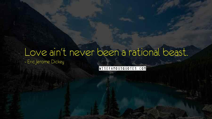 Eric Jerome Dickey Quotes: Love ain't never been a rational beast.