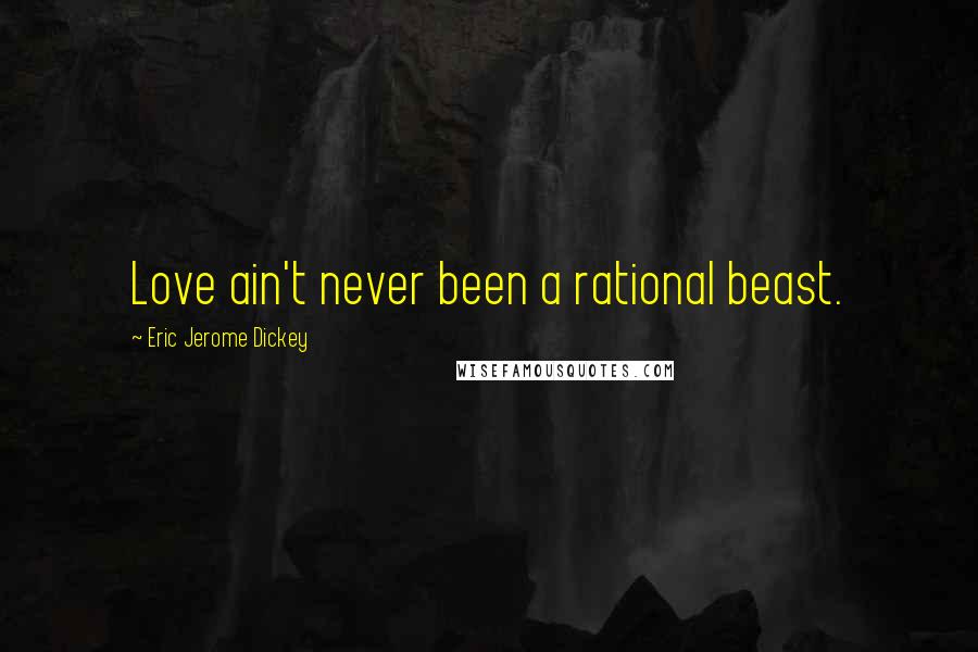 Eric Jerome Dickey Quotes: Love ain't never been a rational beast.
