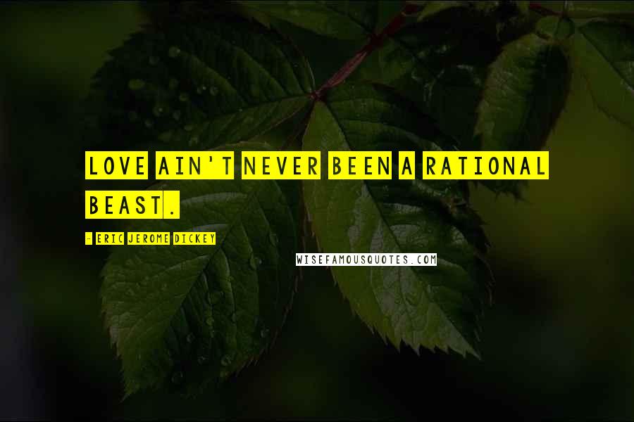 Eric Jerome Dickey Quotes: Love ain't never been a rational beast.