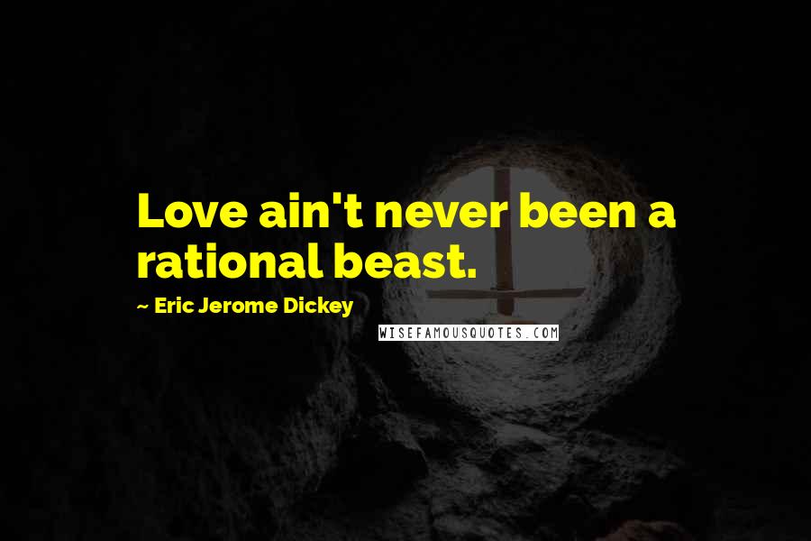 Eric Jerome Dickey Quotes: Love ain't never been a rational beast.