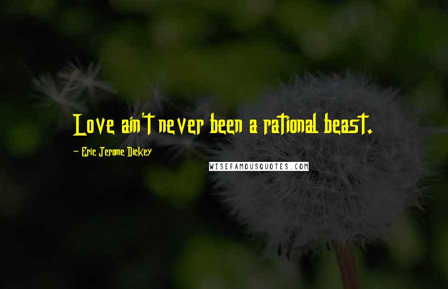 Eric Jerome Dickey Quotes: Love ain't never been a rational beast.