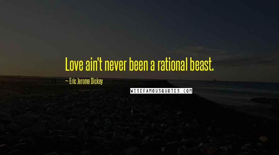 Eric Jerome Dickey Quotes: Love ain't never been a rational beast.