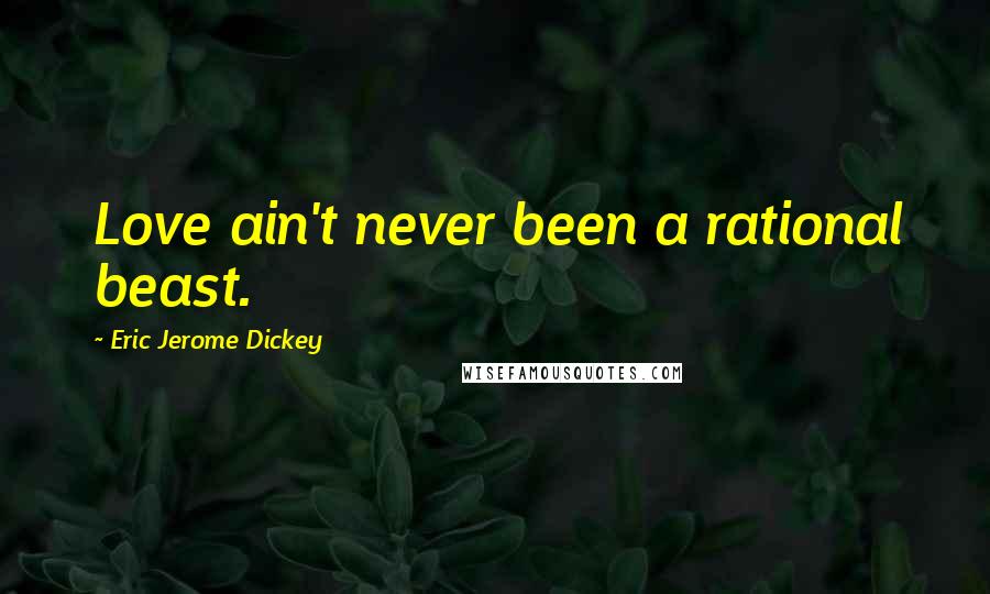 Eric Jerome Dickey Quotes: Love ain't never been a rational beast.