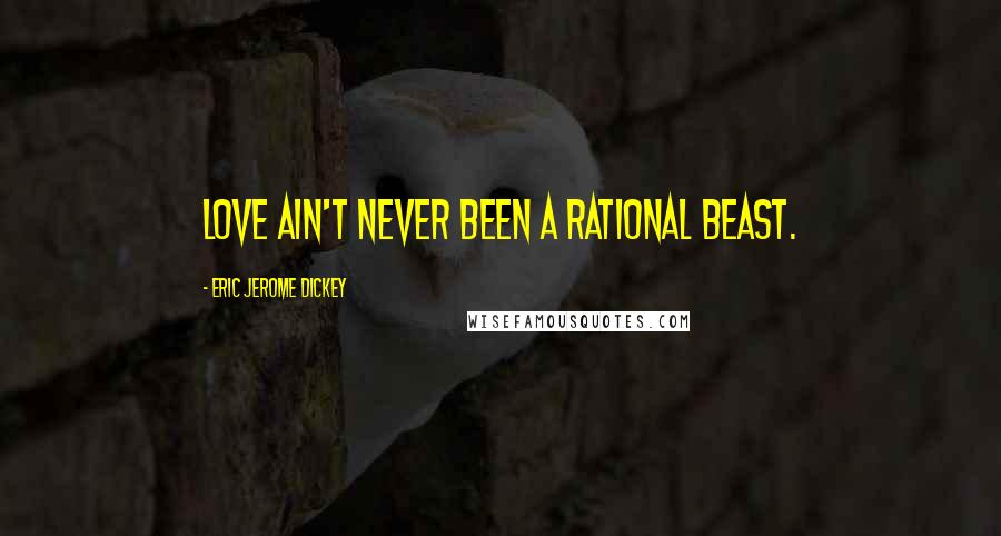 Eric Jerome Dickey Quotes: Love ain't never been a rational beast.