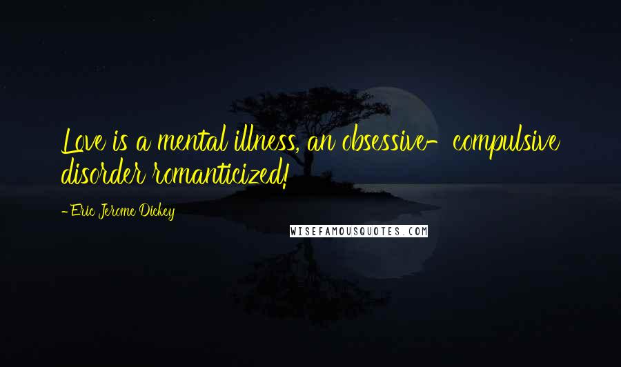 Eric Jerome Dickey Quotes: Love is a mental illness, an obsessive-compulsive disorder romanticized!