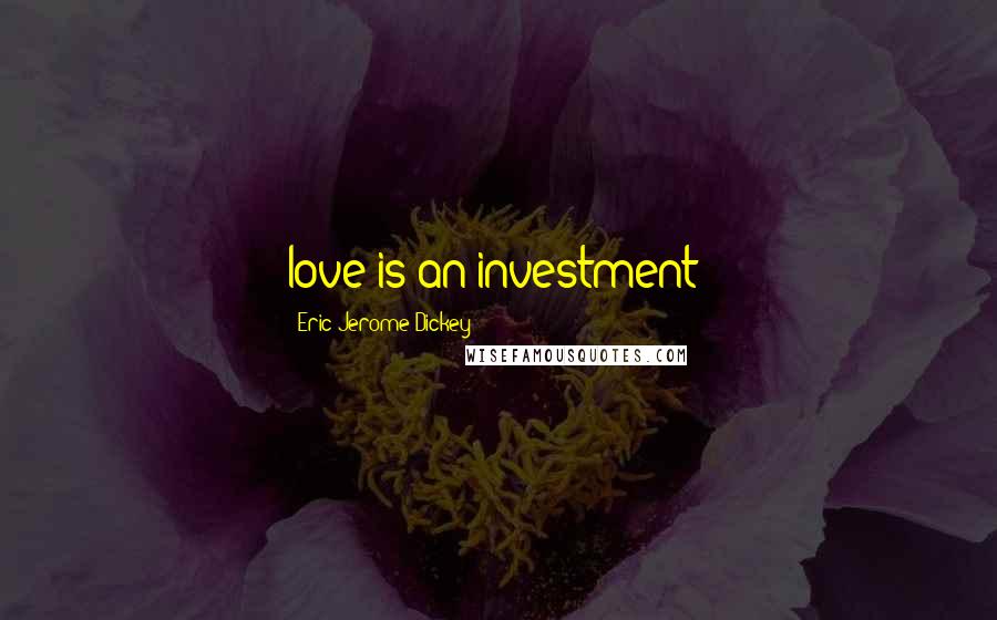 Eric Jerome Dickey Quotes: love is an investment!