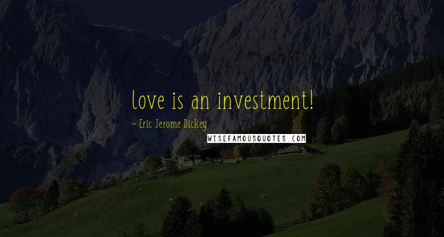 Eric Jerome Dickey Quotes: love is an investment!