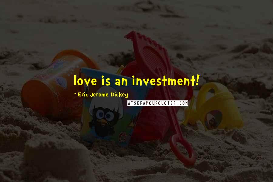 Eric Jerome Dickey Quotes: love is an investment!