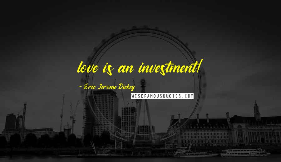 Eric Jerome Dickey Quotes: love is an investment!