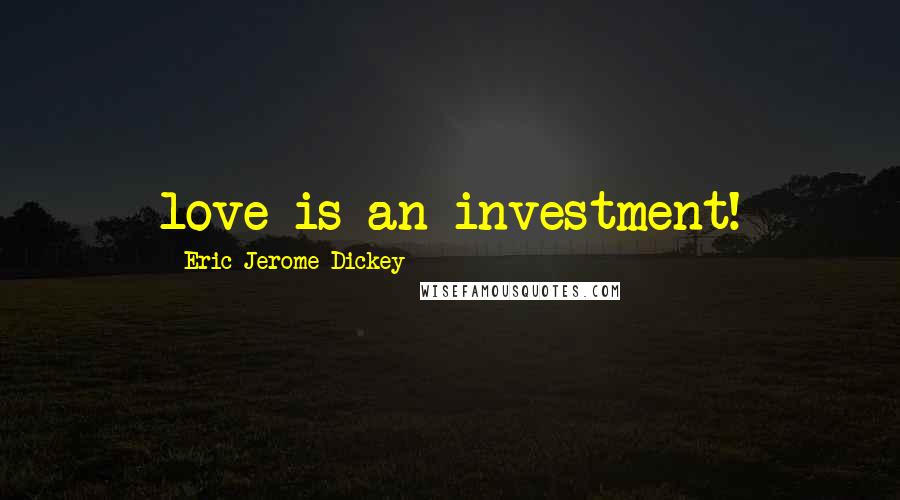 Eric Jerome Dickey Quotes: love is an investment!