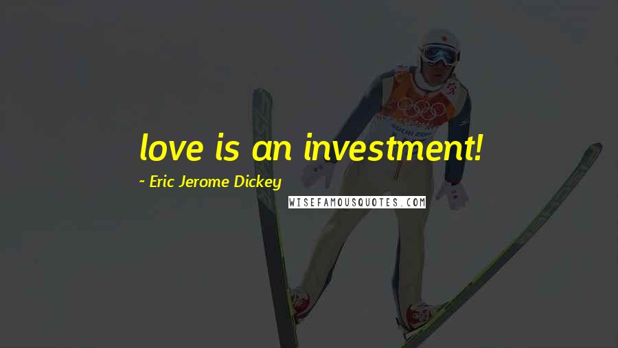 Eric Jerome Dickey Quotes: love is an investment!