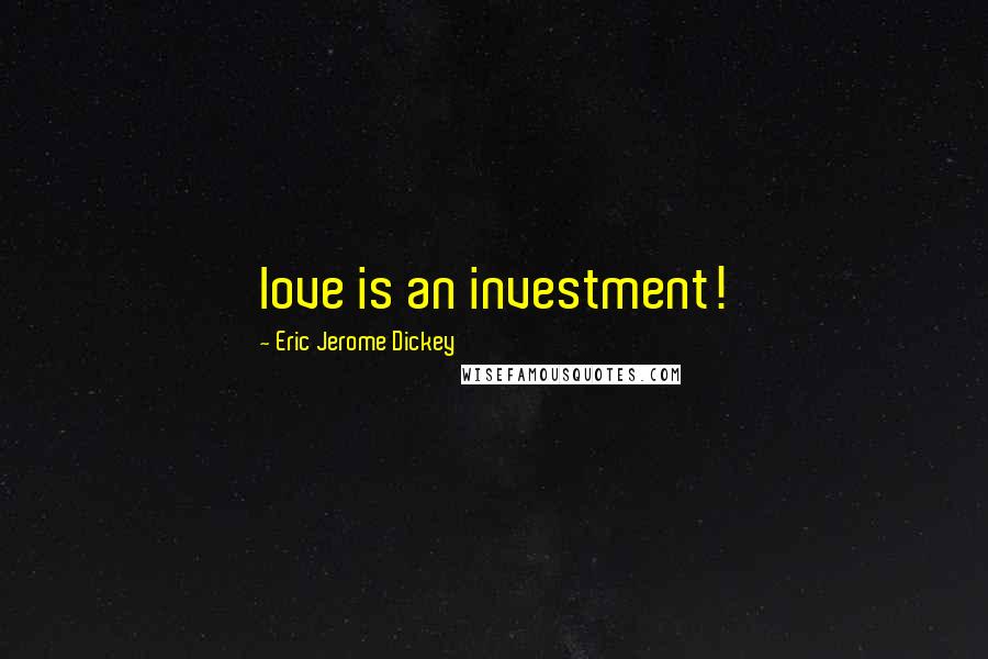 Eric Jerome Dickey Quotes: love is an investment!