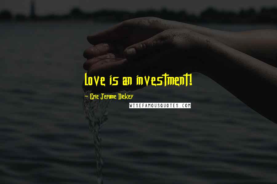 Eric Jerome Dickey Quotes: love is an investment!