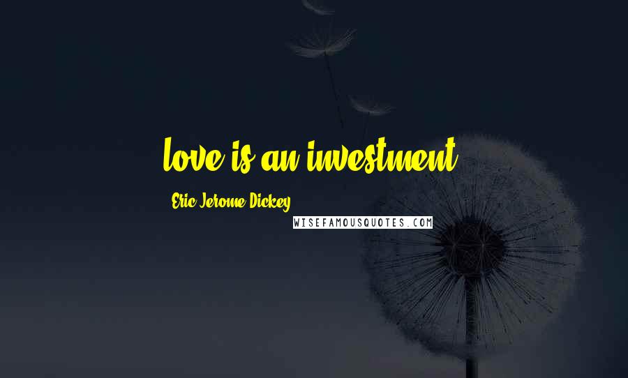 Eric Jerome Dickey Quotes: love is an investment!